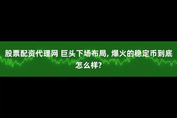 股票配资代理网 巨头下场布局, 爆火的稳定币到底怎么样?