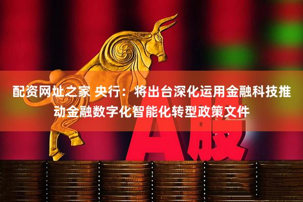 配资网址之家 央行：将出台深化运用金融科技推动金融数字化智能化转型政策文件