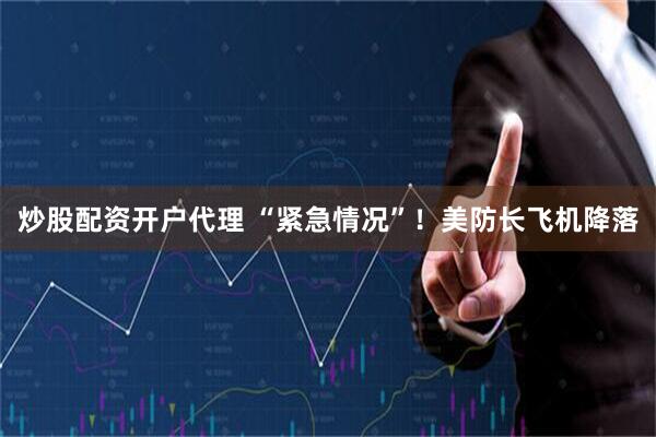 炒股配资开户代理 “紧急情况”！美防长飞机降落