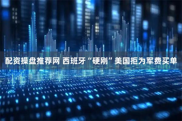 配资操盘推荐网 西班牙“硬刚”美国拒为军费买单