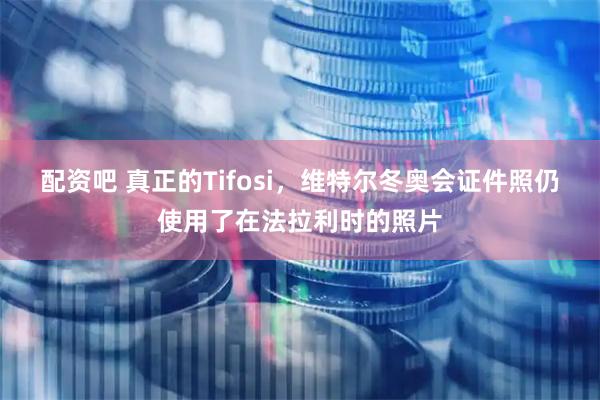 配资吧 真正的Tifosi，维特尔冬奥会证件照仍使用了在法拉利时的照片