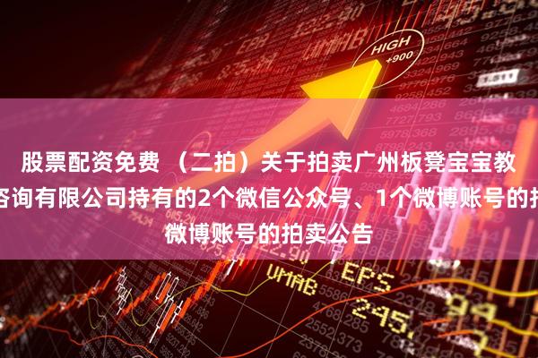 股票配资免费 （二拍）关于拍卖广州板凳宝宝教育信息咨询有限公司持有的2个微信公众号、1个微博账号的拍卖公告